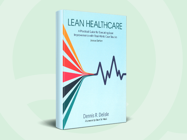 Lean Healthcare - A Practical Guide for Executing Lean Improvements with Real-World Case Studies, 2d Edition